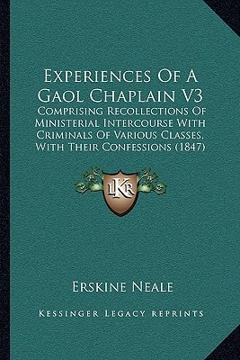 Experiences Of A Gaol Chaplain V3: Comprising Recollections Of Ministerial Intercourse With Criminals Of Various Classes, With Their Confessions (1847)