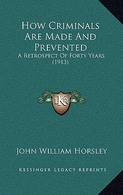 How Criminals Are Made And Prevented: A Retrospect Of Forty Years (1913)