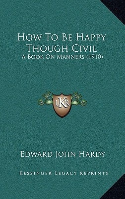 How To Be Happy Though Civil: A Book On Manners (1910)