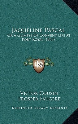 Jaqueline Pascal: Or A Glimpse Of Convent Life At Port Royal (1853)