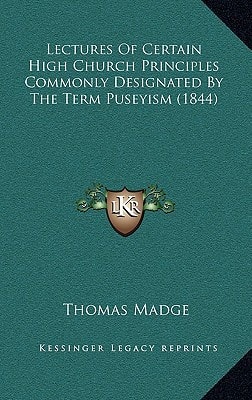 Lectures Of Certain High Church Principles Commonly Designated By The Term Puseyism (1844)