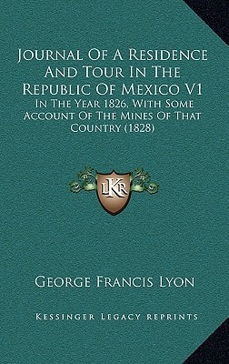 Journal Of A Residence And Tour In The Republic Of Mexico V1: In The Year 1826, With Some Account Of The Mines Of That Country (1828)