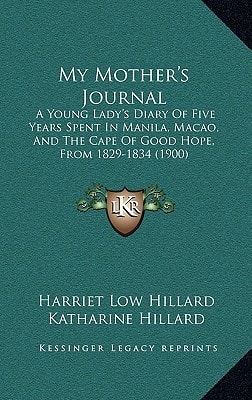 My Mother's Journal: A Young Lady's Diary Of Five Years Spent In Manila, Macao, And The Cape Of Good Hope, From 1829-1834 (1900)