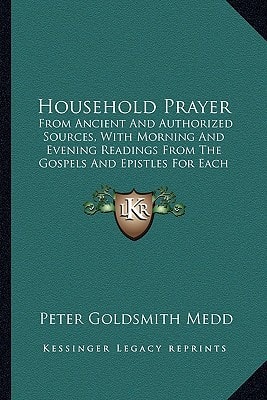 Household Prayer: From Ancient And Authorized Sources, With Morning And Evening Readings From The Gospels And Epistles For Each Day Of The Month (1864)