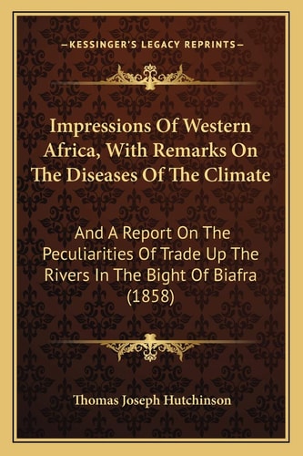 Impressions Of Western Africa, With Remarks On The Diseases Of The Climate: And A Report On The Peculiarities Of Trade Up The Rivers In The Bight Of Biafra (1858)