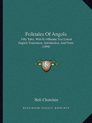 Folktales Of Angola: Fifty Tales, With Ki-Mbundu Text Literal English Translation, Introduction, And Notes (1894)