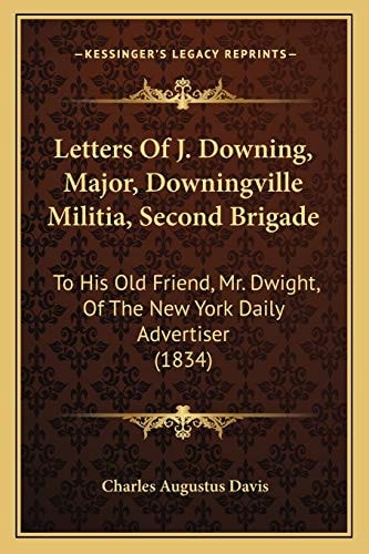 Letters Of J. Downing, Major, Downingville Militia, Second Brigade: To His Old Friend, Mr. Dwight, Of The New York Daily Advertiser (1834)