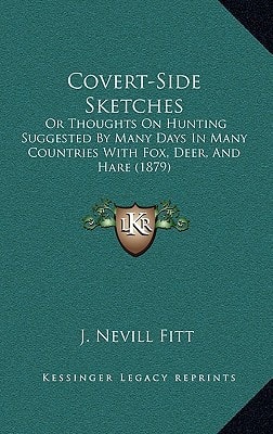 Covert-Side Sketches: Or Thoughts On Hunting Suggested By Many Days In Many Countries With Fox, Deer, And Hare (1879)