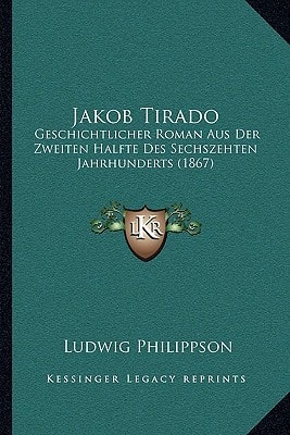 Jakob Tirado: Geschichtlicher Roman Aus Der Zweiten Halfte Des Sechszehten Jahrhunderts (1867)