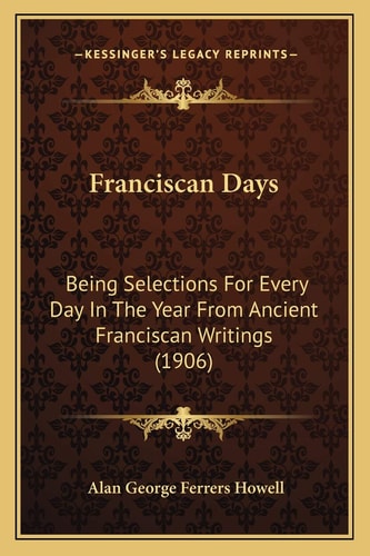 Franciscan Days: Being Selections For Every Day In The Year From Ancient Franciscan Writings (1906)