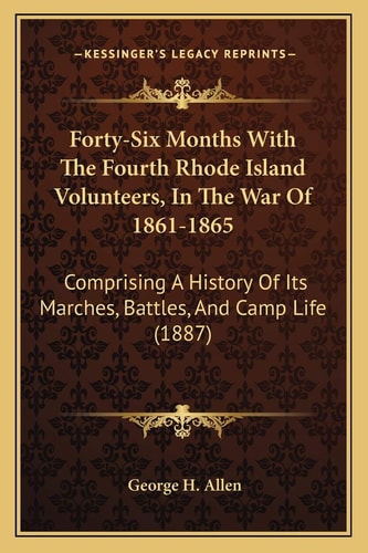 Forty-Six Months With The Fourth Rhode Island Volunteers, In The War Of 1861-1865: Comprising A History Of Its Marches, Battles, And Camp Life (1887)