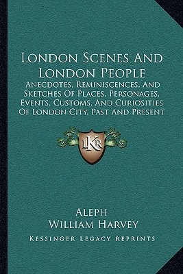London Scenes And London People: Anecdotes, Reminiscences, And Sketches Of Places, Personages, Events, Customs, And Curiosities Of London City, Past And Present (1864)