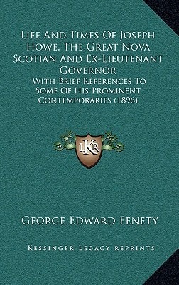 Life And Times Of Joseph Howe, The Great Nova Scotian And Ex-Lieutenant Governor: With Brief References To Some Of His Prominent Contemporaries (1896)