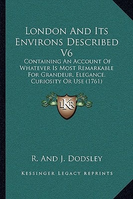 London And Its Environs Described V6: Containing An Account Of Whatever Is Most Remarkable For Grandeur, Elegance, Curiosity Or Use (1761)
