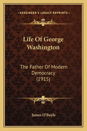 Life Of George Washington: The Father Of Modern Democracy (1915)