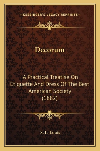 Decorum: A Practical Treatise On Etiquette And Dress Of The Best American Society (1882)