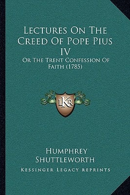 Lectures On The Creed Of Pope Pius IV: Or The Trent Confession Of Faith (1785)