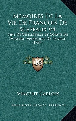 Memoires De La Vie De Francois De Scepeaux V4: Sire De Vieilleville Et Comte De Duretal, Marechal De France (1757)