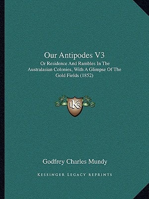 Our Antipodes V3: Or Residence And Rambles In The Australasian Colonies, With A Glimpse Of The Gold Fields (1852)