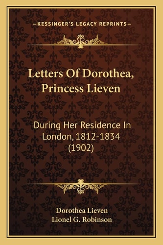 Letters Of Dorothea, Princess Lieven: During Her Residence In London, 1812-1834 (1902)