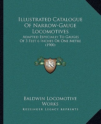 Illustrated Catalogue Of Narrow-Gauge Locomotives: Adapted Especially To Gauges Of 3 Feet 6 Inches Or One Metre (1900)