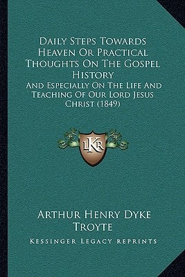 Daily Steps Towards Heaven Or Practical Thoughts On The Gospel History: And Especially On The Life And Teaching Of Our Lord Jesus Christ (1849)