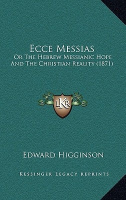 Ecce Messias: Or The Hebrew Messianic Hope And The Christian Reality (1871)