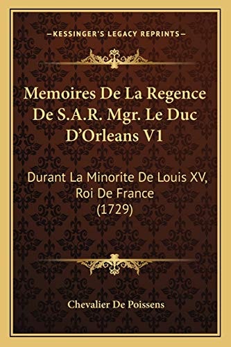 Memoires De La Regence De S.A.R. Mgr. Le Duc D'Orleans V1: Durant La Minorite De Louis XV, Roi De France (1729)