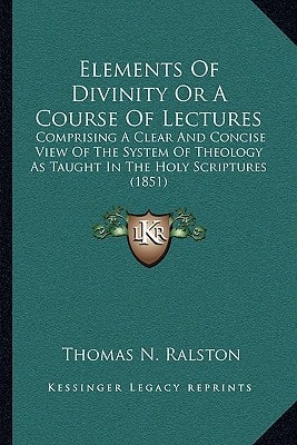 Elements Of Divinity Or A Course Of Lectures: Comprising A Clear And Concise View Of The System Of Theology As Taught In The Holy Scriptures (1851)