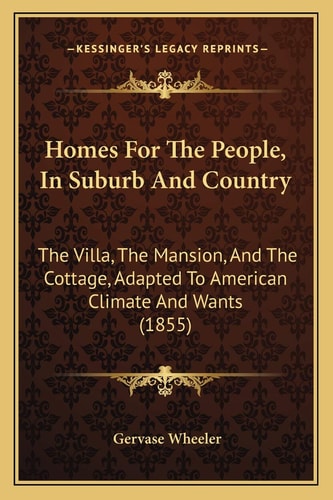 Homes For The People, In Suburb And Country: The Villa, The Mansion, And The Cottage, Adapted To American Climate And Wants (1855)