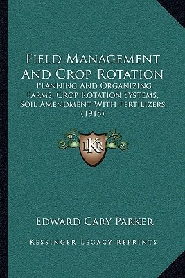 Field Management And Crop Rotation: Planning And Organizing Farms, Crop Rotation Systems, Soil Amendment With Fertilizers (1915)