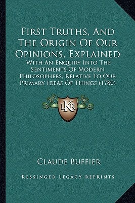First Truths, And The Origin Of Our Opinions, Explained: With An Enquiry Into The Sentiments Of Modern Philosophers, Relative To Our Primary Ideas Of Things (1780)