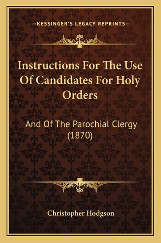 Instructions For The Use Of Candidates For Holy Orders: And Of The Parochial Clergy (1870)