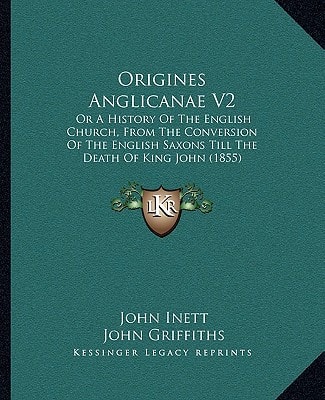 Origines Anglicanae V2: Or A History Of The English Church, From The Conversion Of The English Saxons Till The Death Of King John (1855)