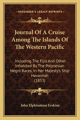 Journal Of A Cruise Among The Islands Of The Western Pacific: Including The Fijis And Other Inhabited By The Polynesian Negro Races, In Her Majesty's Ship Havannah (1853)