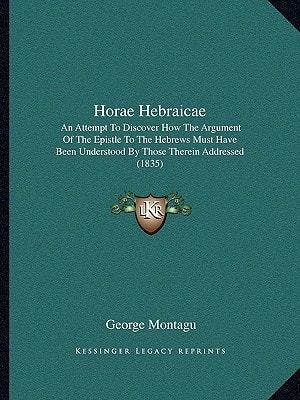 Horae Hebraicae: An Attempt To Discover How The Argument Of The Epistle To The Hebrews Must Have Been Understood By Those Therein Addressed (1835)