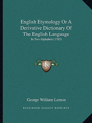 English Etymology Or A Derivative Dictionary Of The English Language: In Two Alphabets (1783)