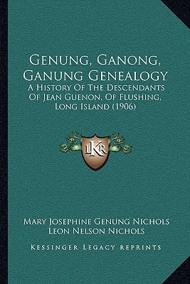 Genung, Ganong, Ganung Genealogy: A History Of The Descendants Of Jean Guenon, Of Flushing, Long Island (1906)