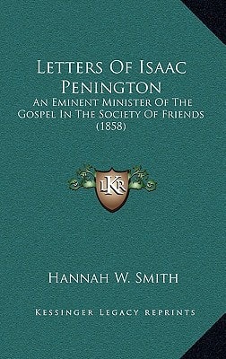 Letters Of Isaac Penington: An Eminent Minister Of The Gospel In The Society Of Friends (1858)