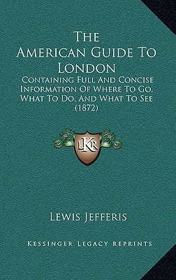 The American Guide To London: Containing Full And Concise Information Of Where To Go, What To Do, And What To See (1872)