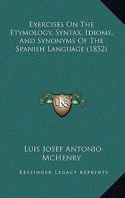 Exercises On The Etymology, Syntax, Idioms, And Synonyms Of The Spanish Language (1852)
