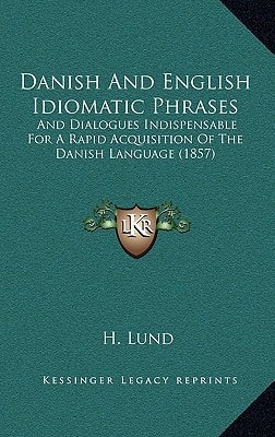 Danish And English Idiomatic Phrases: And Dialogues Indispensable For A Rapid Acquisition Of The Danish Language (1857)