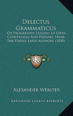 Delectus Grammaticus: Or Progressive Lessons In Latin Construing And Parsing, From The Purest Latin Authors (1830)