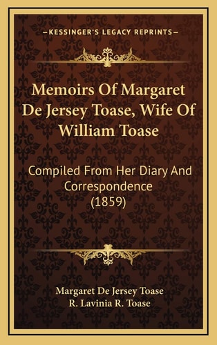 Memoirs Of Margaret De Jersey Toase, Wife Of William Toase: Compiled From Her Diary And Correspondence (1859)