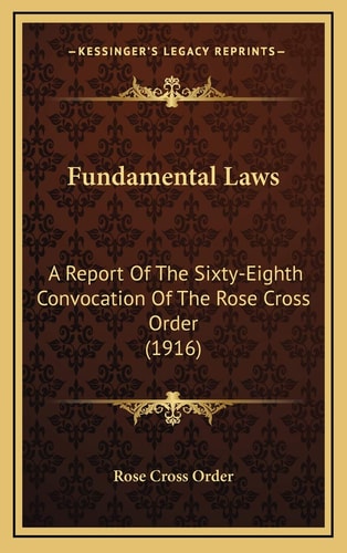 Fundamental Laws: A Report Of The Sixty-Eighth Convocation Of The Rose Cross Order (1916)