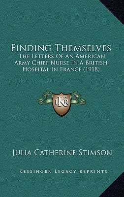 Finding Themselves: The Letters Of An American Army Chief Nurse In A British Hospital In France (1918)
