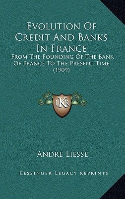 Evolution Of Credit And Banks In France: From The Founding Of The Bank Of France To The Present Time (1909)