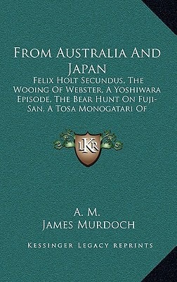 From Australia And Japan: Felix Holt Secundus, The Wooing Of Webster, A Yoshiwara Episode, The Bear Hunt On Fuji-San, A Tosa Monogatari Of Modern Times (1892)
