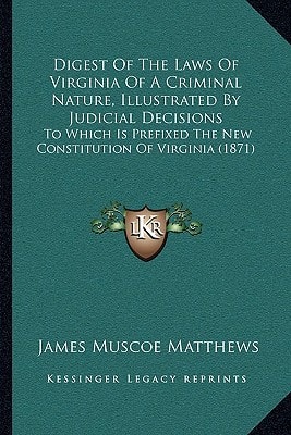 Digest Of The Laws Of Virginia Of A Criminal Nature, Illustrated By Judicial Decisions: To Which Is Prefixed The New Constitution Of Virginia (1871)