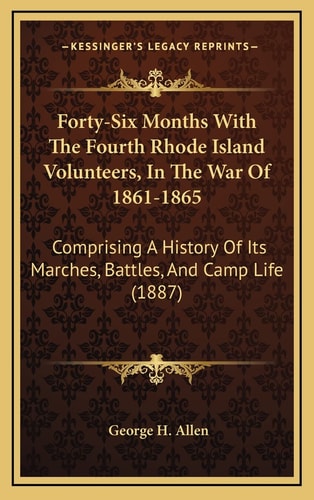 Forty-Six Months With The Fourth Rhode Island Volunteers, In The War Of 1861-1865: Comprising A History Of Its Marches, Battles, And Camp Life (1887)